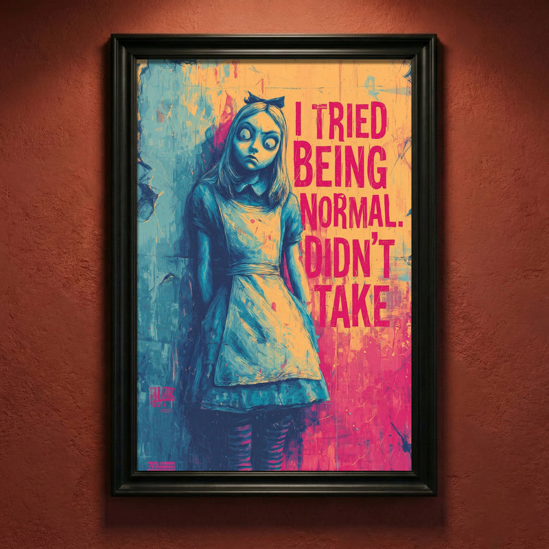 Gritty illustration of a wide-eyed Alice in Wonderland with the pink text "I TRIED BEING NORMAL. DIDN'T TAKE.", urban pop culture wall art.